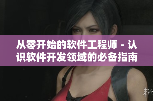 從零開始的軟件工程師 - 認識軟件開發(fā)領(lǐng)域的必備指南