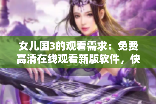 女兒國3的觀看需求：免費高清在線觀看新版軟件，快速暢享！