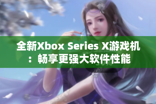 全新Xbox Series X游戲機(jī)：暢享更強(qiáng)大軟件性能
