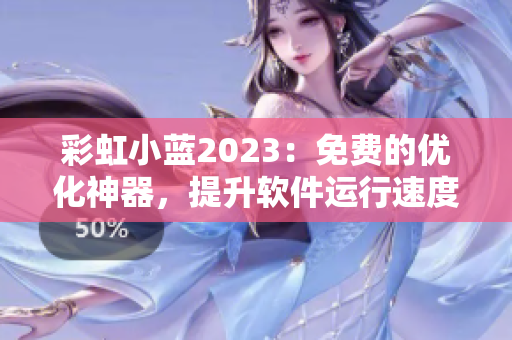 彩虹小藍(lán)2023：免費(fèi)的優(yōu)化神器，提升軟件運(yùn)行速度