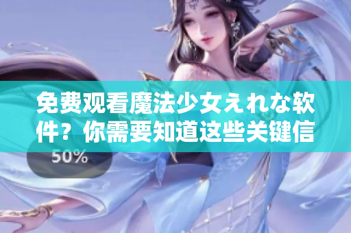 免費(fèi)觀看魔法少女えれな軟件？你需要知道這些關(guān)鍵信息！