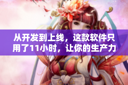 從開發(fā)到上線，這款軟件只用了11小時(shí)，讓你的生產(chǎn)力倍增！