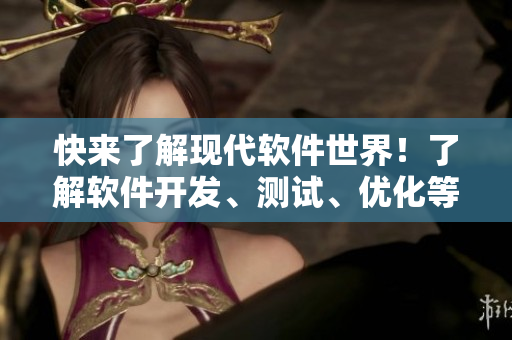 快來了解現(xiàn)代軟件世界！了解軟件開發(fā)、測(cè)試、優(yōu)化等流程！
