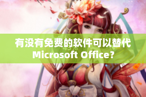有沒有免費(fèi)的軟件可以替代Microsoft Office？