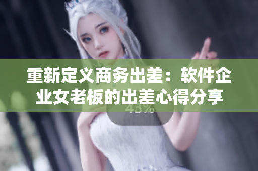 重新定義商務(wù)出差：軟件企業(yè)女老板的出差心得分享