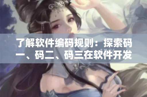 了解軟件編碼規(guī)則：探索碼一、碼二、碼三在軟件開發(fā)中的意義