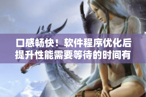 口感暢快！軟件程序優(yōu)化后提升性能需要等待的時間有多長？