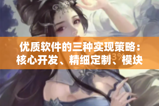 優(yōu)質(zhì)軟件的三種實(shí)現(xiàn)策略：核心開發(fā)、精細(xì)定制、模塊組裝