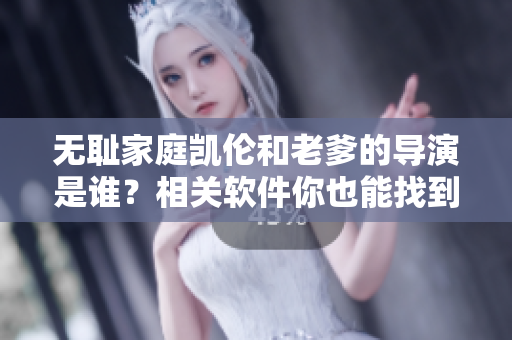 無恥家庭凱倫和老爹的導(dǎo)演是誰？相關(guān)軟件你也能找到答案！