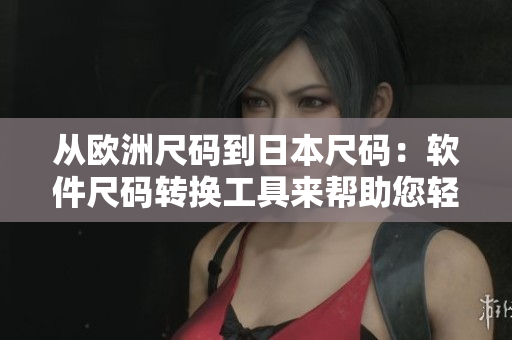 從歐洲尺碼到日本尺碼：軟件尺碼轉(zhuǎn)換工具來幫助您輕松解決問題！