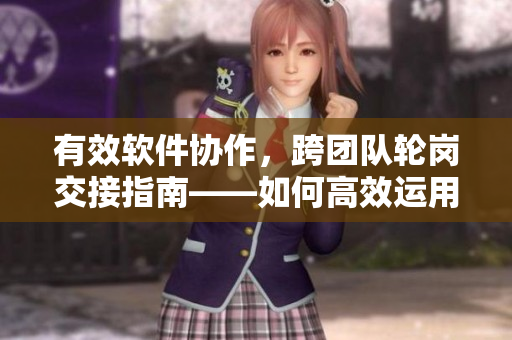 有效軟件協(xié)作，跨團(tuán)隊(duì)輪崗交接指南——如何高效運(yùn)用跨功能團(tuán)隊(duì)的技能優(yōu)勢？