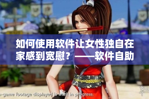 如何使用軟件讓女性獨(dú)自在家感到寬慰？——軟件自助小貼士