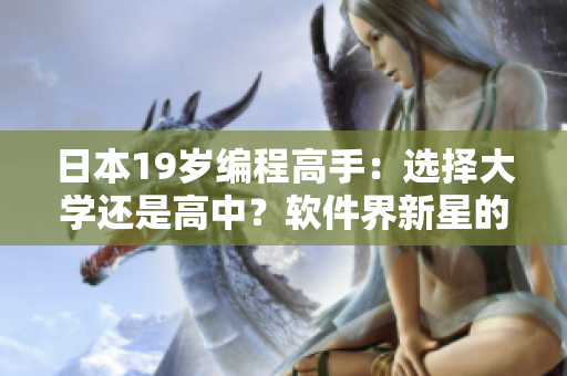 日本19歲編程高手：選擇大學(xué)還是高中？軟件界新星的抉擇