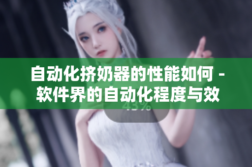 自動(dòng)化擠奶器的性能如何 - 軟件界的自動(dòng)化程度與效能測(cè)試