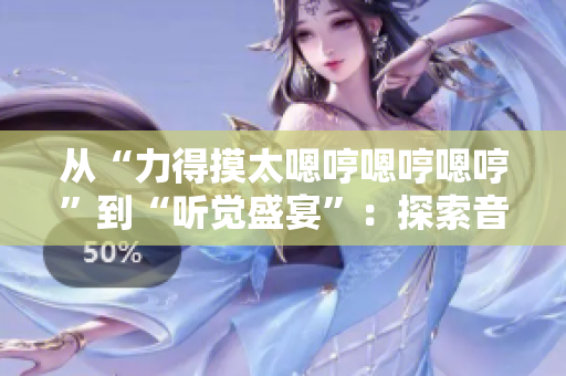 從“力得摸太嗯哼嗯哼嗯哼”到“聽(tīng)覺(jué)盛宴”：探索音頻軟件革新之路