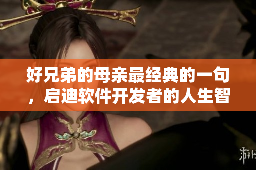 好兄弟的母親最經(jīng)典的一句，啟迪軟件開(kāi)發(fā)者的人生智慧