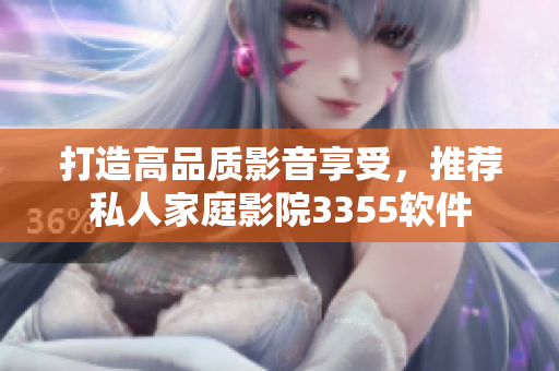打造高品質(zhì)影音享受，推薦私人家庭影院3355軟件