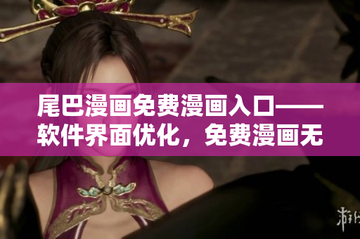 尾巴漫畫免費(fèi)漫畫入口——軟件界面優(yōu)化，免費(fèi)漫畫無需彈窗體驗(yàn)！