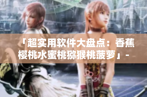「超實用軟件大盤點：香蕉櫻桃水蜜桃獼猴桃菠蘿」- 優(yōu)化你的生產力！