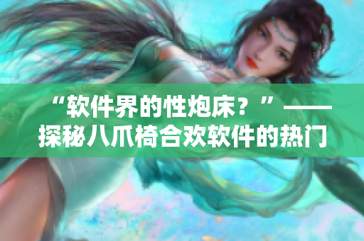 “軟件界的性炮床？”——探秘八爪椅合歡軟件的熱門擔憂