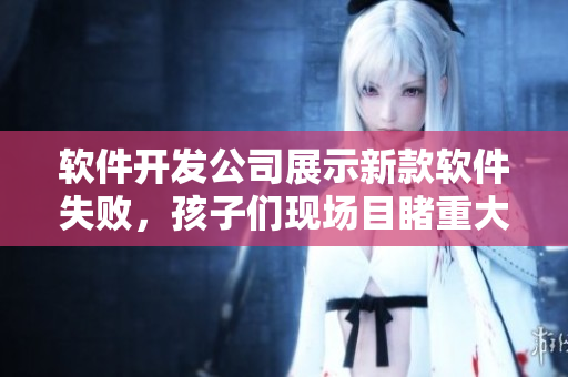 軟件開(kāi)發(fā)公司展示新款軟件失敗，孩子們現(xiàn)場(chǎng)目睹重大失誤