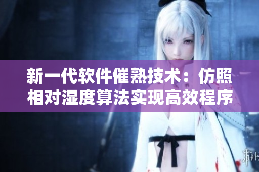 新一代軟件催熟技術(shù)：仿照相對濕度算法實現(xiàn)高效程序熟成