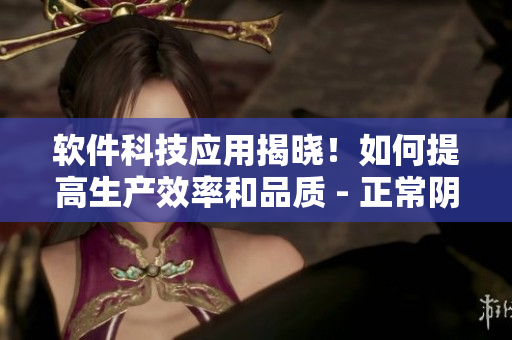 軟件科技應(yīng)用揭曉！如何提高生產(chǎn)效率和品質(zhì) - 正常陰脣照片揭示了秘密