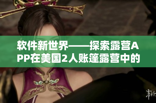 軟件新世界——探索露營APP在美國2人賬篷露營中的應(yīng)用