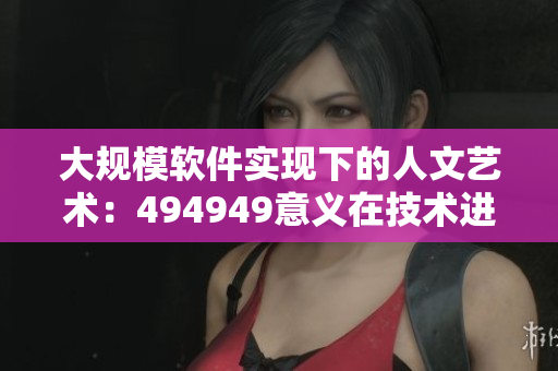 大規(guī)模軟件實現(xiàn)下的人文藝術(shù)：494949意義在技術(shù)進(jìn)化中的體現(xiàn)