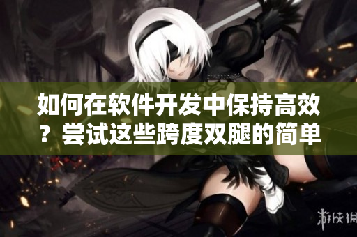 如何在軟件開(kāi)發(fā)中保持高效？嘗試這些跨度雙腿的簡(jiǎn)單練習(xí)！