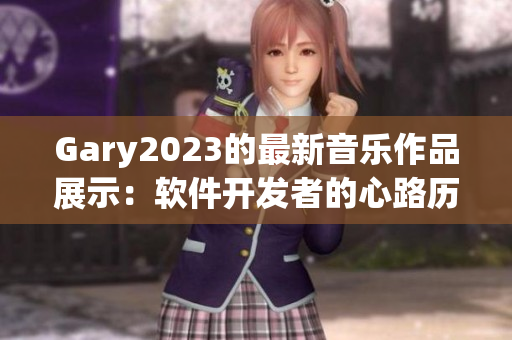 Gary2023的最新音樂(lè)作品展示：軟件開(kāi)發(fā)者的心路歷程