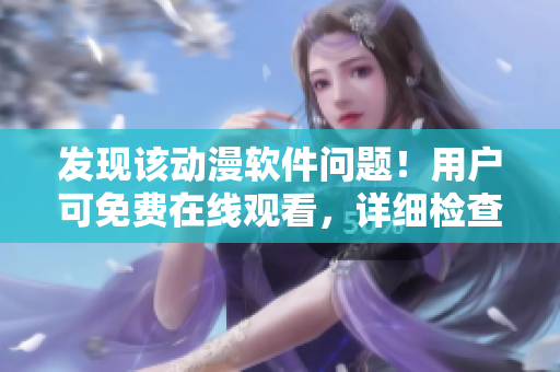 發(fā)現(xiàn)該動(dòng)漫軟件問(wèn)題！用戶(hù)可免費(fèi)在線(xiàn)觀(guān)看，詳細(xì)檢查步驟都在這！