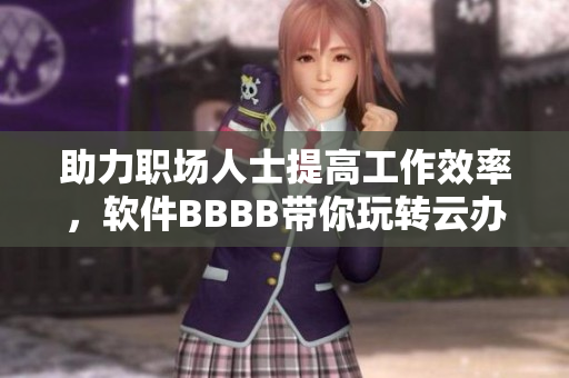 助力職場人士提高工作效率，軟件BBBB帶你玩轉(zhuǎn)云辦公