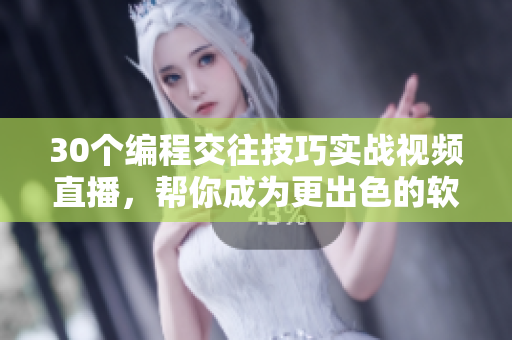 30個(gè)編程交往技巧實(shí)戰(zhàn)視頻直播，幫你成為更出色的軟件開發(fā)者