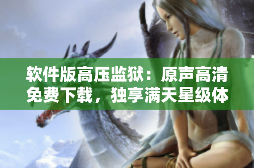 軟件版高壓監(jiān)獄：原聲高清免費(fèi)下載，獨(dú)享滿天星級(jí)體驗(yàn)！
