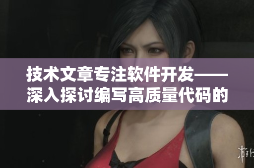 技術(shù)文章專注軟件開發(fā)——深入探討編寫高質(zhì)量代碼的實踐方法