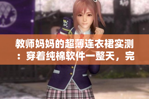 教師媽媽的超薄連衣裙實測：穿著純棉軟件一整天，完美舒適無壓力！