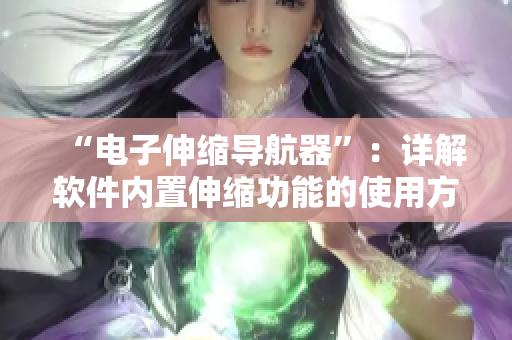 “電子伸縮導航器”：詳解軟件內(nèi)置伸縮功能的使用方法