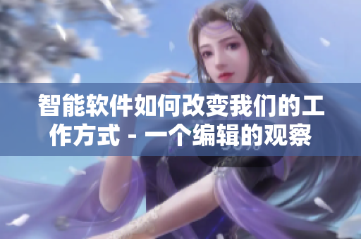 智能軟件如何改變我們的工作方式 - 一個編輯的觀察
