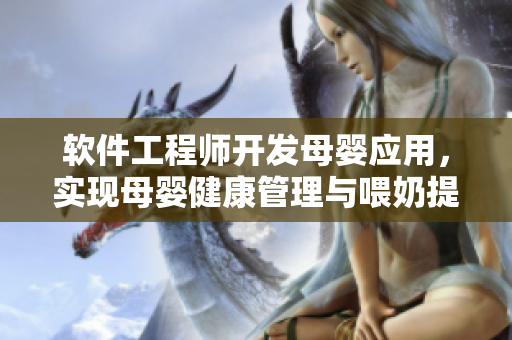 軟件工程師開發(fā)母嬰應用，實現(xiàn)母嬰健康管理與喂奶提醒功能