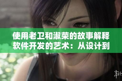 使用老衛(wèi)和淑榮的故事解釋軟件開發(fā)的藝術：從設計到交付的完整過程