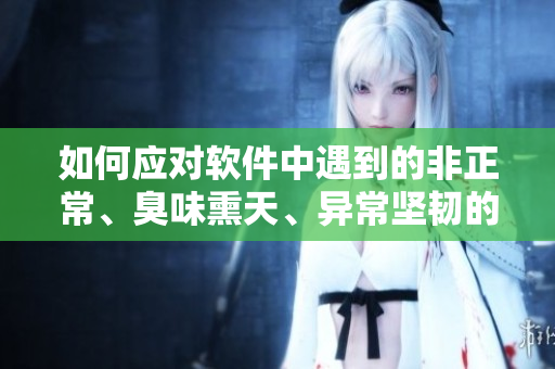 如何應(yīng)對(duì)軟件中遇到的非正常、臭味熏天、異常堅(jiān)韌的錯(cuò)誤？