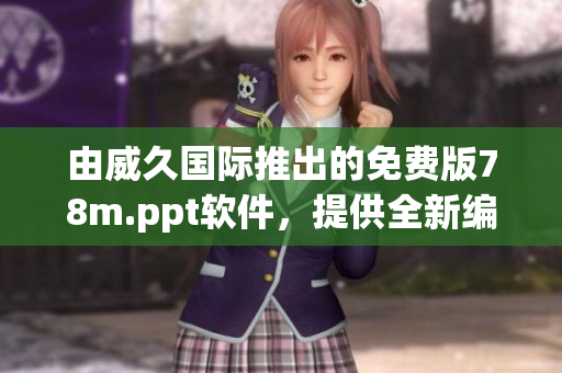 由威久國際推出的免費(fèi)版78m.ppt軟件，提供全新編輯體驗(yàn)！