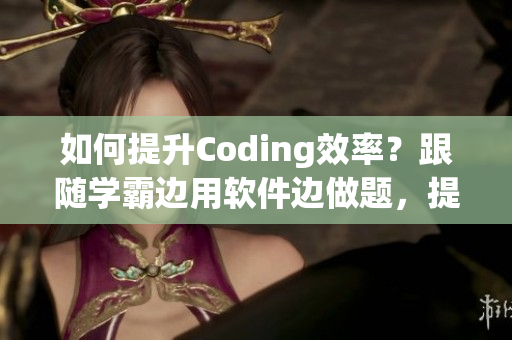 如何提升Coding效率？跟隨學(xué)霸邊用軟件邊做題，提高編程技能！