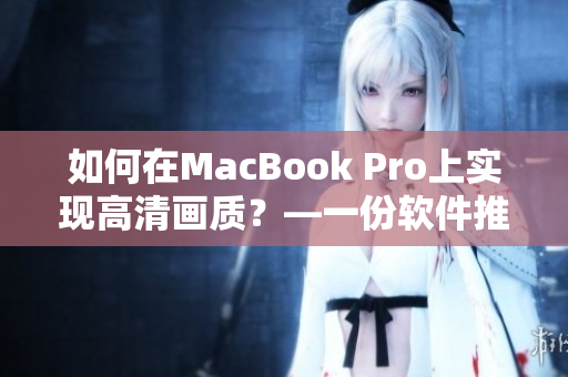 如何在MacBook Pro上實(shí)現(xiàn)高清畫(huà)質(zhì)？—一份軟件推薦指南