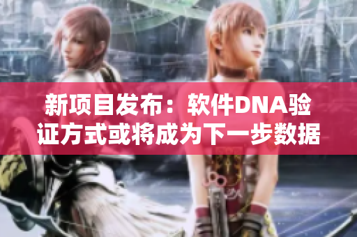 新項目發(fā)布：軟件DNA驗證方式或?qū)⒊蔀橄乱徊綌?shù)據(jù)保護之道
