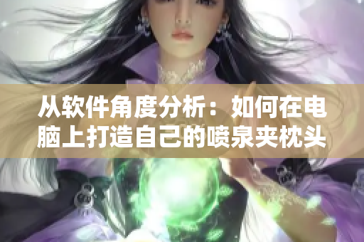 從軟件角度分析：如何在電腦上打造自己的噴泉夾枕頭？-軟件推薦與搭配