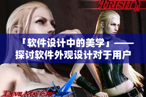 「軟件設(shè)計中的美學(xué)」——探討軟件外觀設(shè)計對于用戶體驗的影響