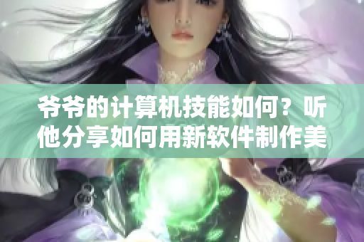 爺爺?shù)挠嬎銠C技能如何？聽他分享如何用新軟件制作美味蘑菇頭