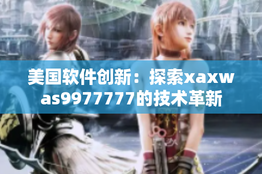美國軟件創(chuàng)新：探索xaxwas9977777的技術革新